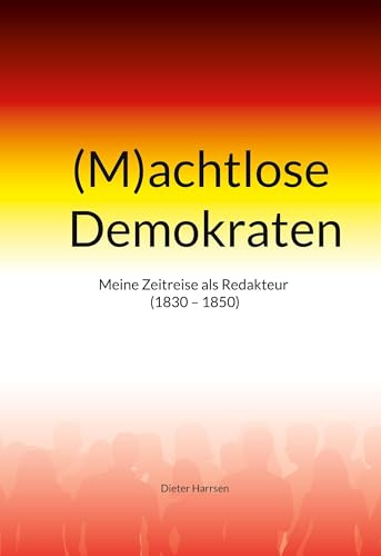 (M)achtlose Demokraten: Meine Zeitreise als Redakteur (1830-1850)