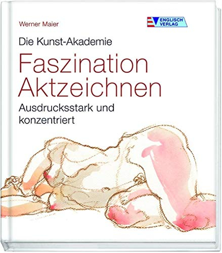 Faszination Aktzeichnen: Ausdrucksstark und konzentriert (Die Kunst-Akademie)
