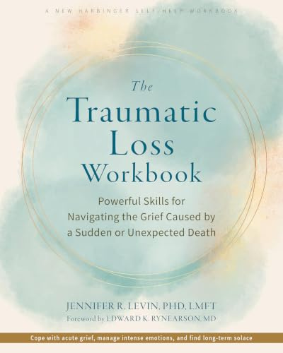 The Traumatic Loss Workbook: Powerful Skills for Navigating the Grief Caused by a Sudden or Unexpected Death