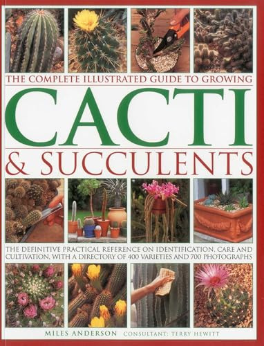 The Complete Illustrated Guide to Growing Cacti & Succulents: The definitive practical reference on identification, care and cultivation, with a directory of 400 varieties and 700 photographs
