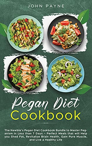 Pegan Diet Cookbook: The Newbie's Pegan Diet Cookbook Bundle to Master Peganism in Less than 7 Days - Perfect Meals that will Help you Shed Fat, ... Gain Pure Muscle, and Live a Healthy Life