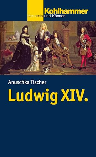 Ludwig XIV. (Kohlhammer Kenntnis und Können, Band 774)