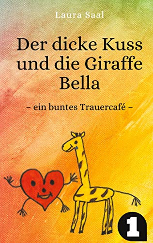 Der dicke Kuss und die Giraffe Bella: ein buntes Trauercafé