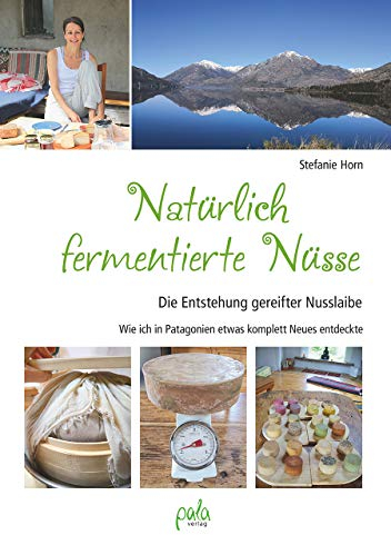 Natürlich fermentierte Nüsse: Die Entstehung gereifter Nusslaibe - Wie ich in Patagonien etwas komplett Neues entdeckte