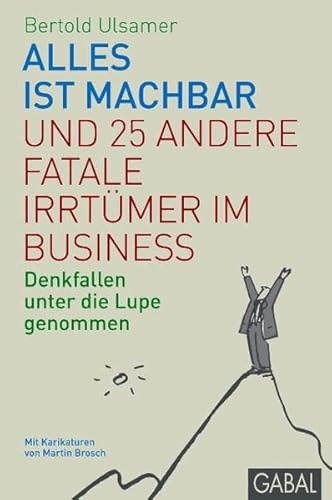 Alles ist machbar und 25 andere fatale Irrtümer im Business: Denkfallen unter die Lupe genommen (Management)