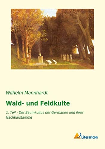 Wald- und Feldkulte: 1. Teil - Der Baumkultus der Germanen und ihrer Nachbarstämme