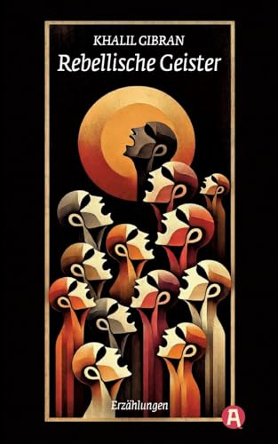 Rebellische Geister. Khalil Gibran: Erzählungen des Autors von Der Prophet