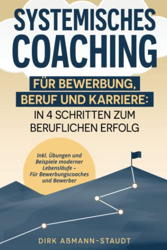 Systemisches Coaching für Bewerbung, Beruf und Karriere: In 4 Schritten zum beruflichen Erfolg. Inkl. Übungen und Beispiele moderner Lebensläufe, für Bewerbungscoaches und Bewerber