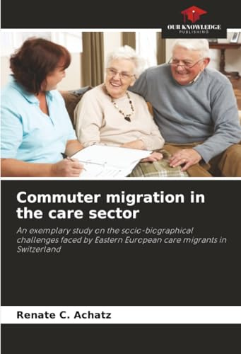 Commuter migration in the care sector: An exemplary study on the socio-biographical challenges faced by Eastern European care migrants in Switzerland