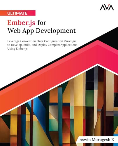 Ultimate Ember.js for Web App Development: Leverage Convention Over Configuration Paradigm to Develop, Build, and Deploy Complex Applications Using ... Web Frameworks — Multi-Tech Path, Band 2)