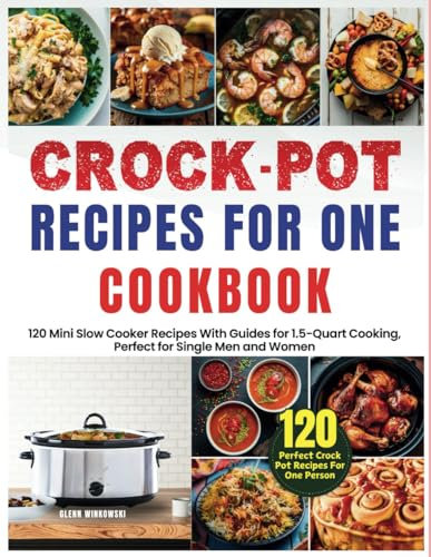 Crock Pot Recipes for One Cookbook: 120 Mini Slow Cooker Recipes With Guides for 1.5-Quart Cooking, Perfect for Single Men and Women