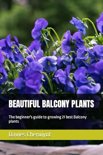 BEAUTIFUL BALCONY PLANTS: The beginner's guide to growing 21 best Balcony plants