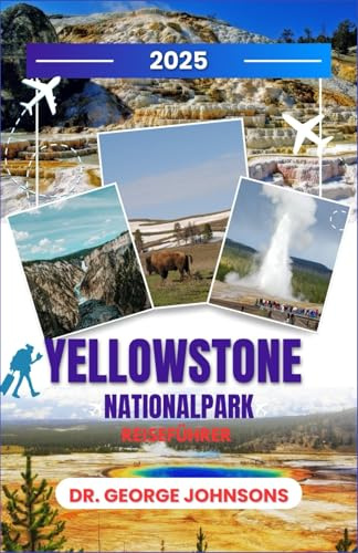 Yellowstone-Nationalpark Reiseführer 2025: Entdecken Sie versteckte Pfade, Naturwunder und lokale Geheimnisse für eine unvergessliche Reise (Die Bucket List des Reisenden 2025)