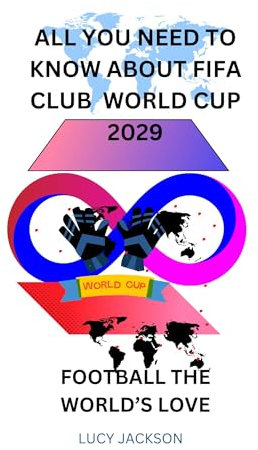 ALL YOU NEED TO KNOW ABOUT FIFA CLUB WORLD CUP 2029: Football the World’s Love (English Edition)