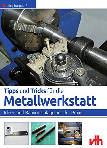 Tipps und Tricks für die Metallwerkstatt: Ideen und Bauvorschläge aus der Praxis