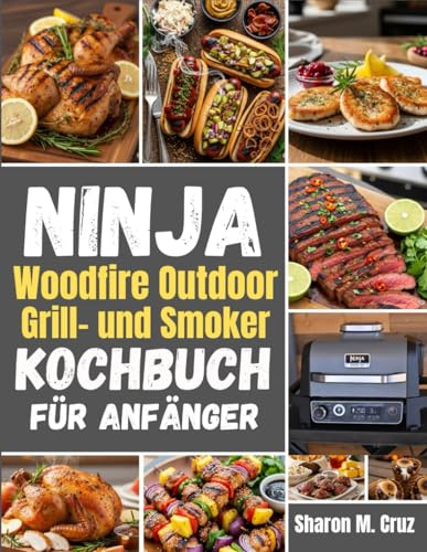 Ninja Woodfire Outdoor-Grill- und Smoker-Kochbuch für Anfänger: Über 70 Rezepte, um die Kunst des Kochens im Freien zu meistern