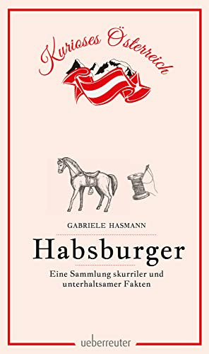 Habsburger - Eine Sammlung skurriler und unterhaltsamer Fakten (Kurioses Österreich)