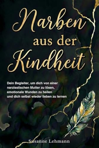 Narben aus der Kindheit - Dein Begleiter, um dich von einer narzisstischen Mutter zu lösen, emotionale Wunden zu heilen und dich selbst wieder lieben zu lernen