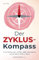 Der Zyklus-Kompass - In vier Schritten den weiblichen Zyklus harmonisieren und ein Leben in Balance führen - inkl. über 30 Rezepten