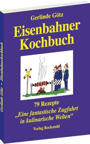 Eisenbahnerkochbuch: 79 Rezepte für eine fantastische Zugfahrt in kulinarische Welten