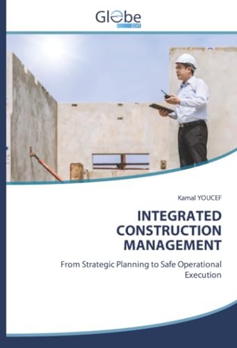 INTEGRATED CONSTRUCTION MANAGEMENT: From Strategic Planning to Safe Operational Execution
