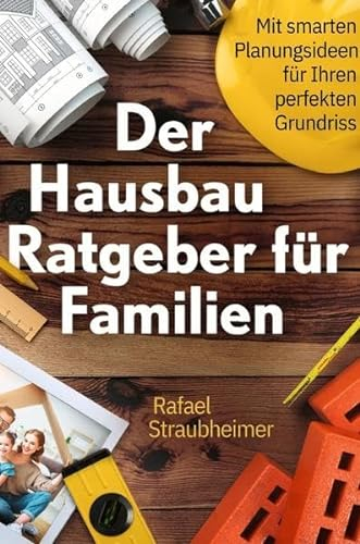Schritt für Schritt Ihr Haus bauen - Der Hausbau Ratgeber für Familien: Mit smarten Planungsideen für Ihren perfekten Grundriss