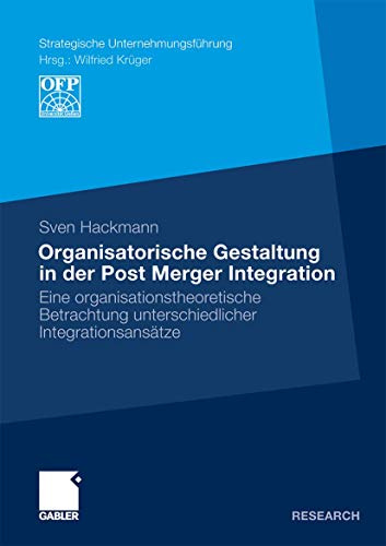 Organisatorische Gestaltung in der Post Merger Integration: Eine organisationstheoretische Betrachtung unterschiedlicher Integrationsansätze (Strategische Unternehmungsführung) (German Edition)