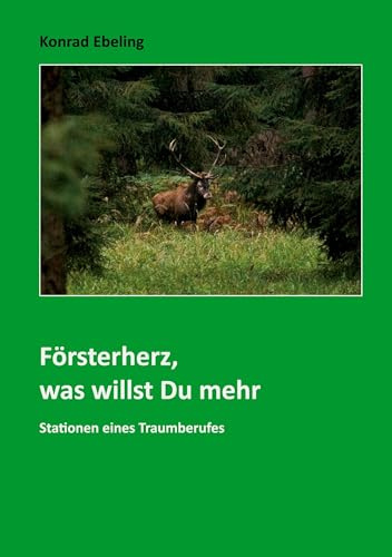 Försterherz, was willst Du mehr: Stationen eines Traumberufes