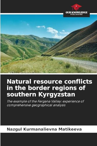 Natural resource conflicts in the border regions of southern Kyrgyzstan: The example of the Fergana Valley: experience of comprehensive geographical analysis