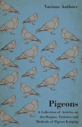 Pigeons - A Collection of Articles on the Origins, Varieties and Methods of Pigeon Keeping