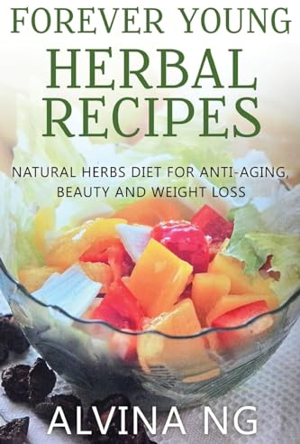 Forever Young Herbal Recipes: Natural Herbs Diet for Anti-Aging, Beauty and Weight Loss