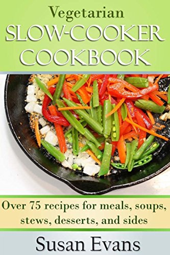 Vegetarian Slow Cooker Cookbook: Over 75 recipes for meals, soups, stews, desserts, and sides