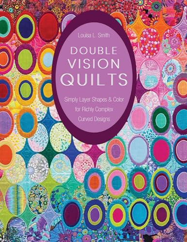 Double Vision Quilts: Simply Layer Shapes & Color for Richly Complex Curved Designs