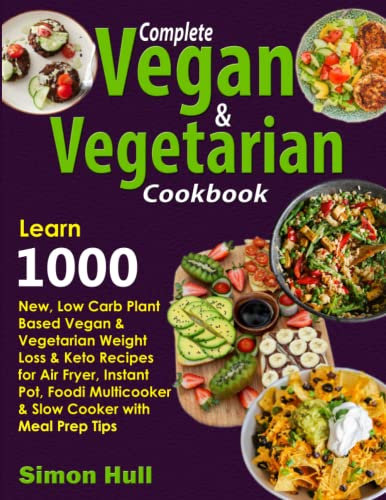 Complete Vegan & Vegetarian Cookbook: Learn 1000 New, Low Carb Plant Based Vegan & Vegetarian Weight Loss & Keto Recipes for Air Fryer, Instant Pot, Foodi Multicooker & Slow Cooker with Meal Prep Tips