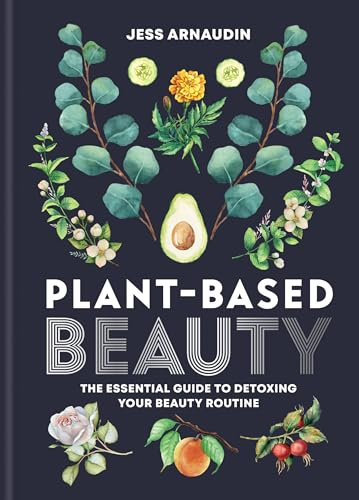 Plant-Based Beauty: The Essential Guide to Detoxing Your Beauty Routine