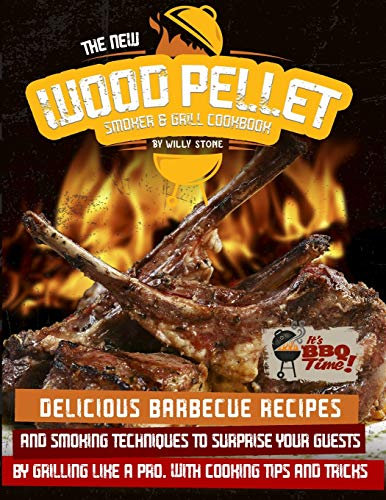 The New Wood Pellet Smoker and Grill Cookbook: Delicious Barbecue Recipes and Smoking Techniques to Surprise your Guest by Grilling Like a PRO. With Cooking Tips and Tricks