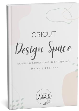 Cricut Design Space – Schritt für Schritt durch das Programm: Das Buch zum Plotten lernen mit Cricut für Anfänger und Fortgeschrittene