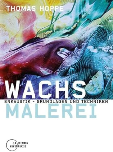 Wachsmalerei. Enkaustik - Grundlagen und Techniken
