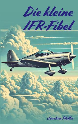 Die kleine IFR-Fibel: Ein kompakter Leitfaden für die Ausbildung und die ersten Alleinflüge