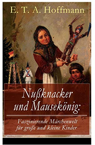 Nußknacker und Mausekönig: Faszinierende Märchenwelt für große und kleine Kinder: Ein spannendes Kunstmärchen von dem Meister der schwarzen Romantik: ... Von Dem Meister Der Schwarzen Romantik