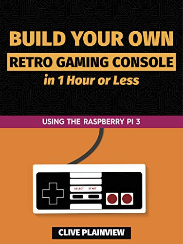 Build Your Own Retro Gaming Console in 1 Hour or Less: Using the Raspberry Pi 3