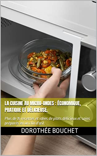 La cuisine au micro-ondes : économique, pratique et délicieuse.: Plus de 15 recettes et idées de plats délicieux et sains préparés en un clin d'œil.