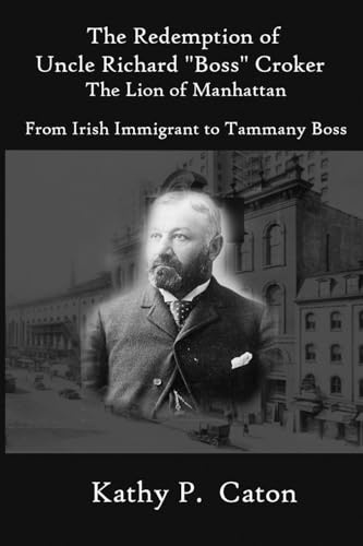 The Redemption of Uncle Richard, Boss Croker The Lion of Manhattan: From Irish immigrant to Tammany Boss