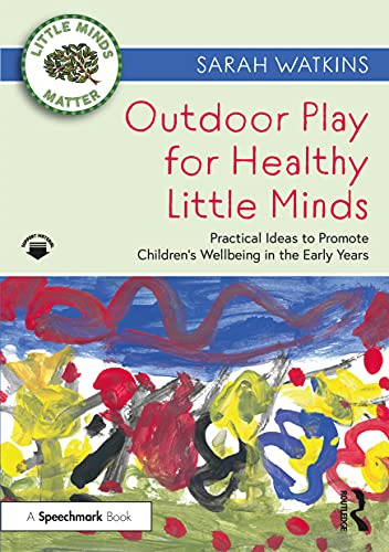 Outdoor Play for Healthy Little Minds: Practical Ideas to Promote Children’s Wellbeing in the Early Years (Little Minds Matter)