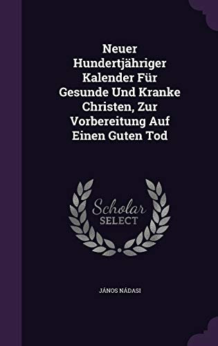 Neuer Hundertjähriger Kalender Für Gesunde Und Kranke Christen, Zur Vorbereitung Auf Einen Guten Tod