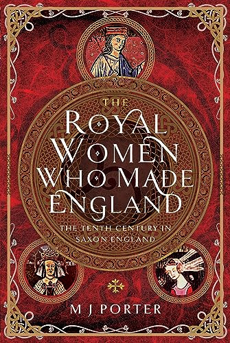 The Royal Women Who Made England: The Tenth Century in Saxon England