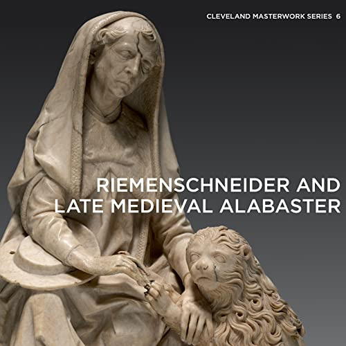 Riemenschneider and Late Medieval Alabaster: 6 (Cleveland Masterwork)