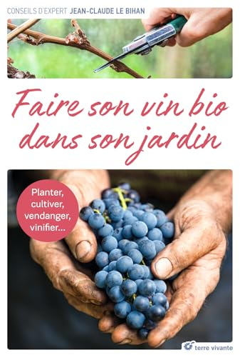 Faire son vin bio dans son jardin: Planter, cultiver, vendanger, vinifier ...