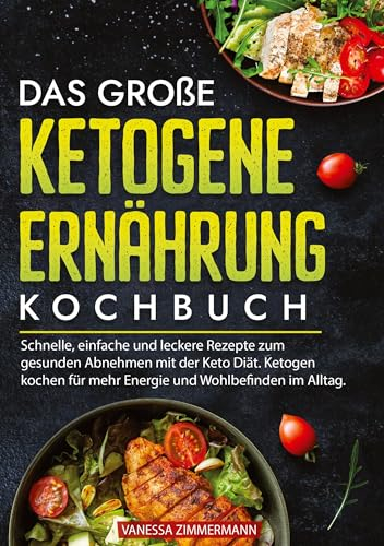 Das große Ketogene Ernährung Kochbuch: Schnelle, einfache und leckere Rezepte zum gesunden Abnehmen mit der Keto Diät. Ketogen kochen für mehr Energie und Wohlbefinden im Alltag.