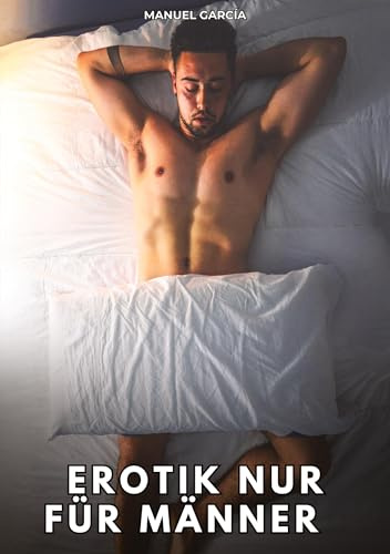 Erotik nur für Männer: Erotische Schwulengeschichten für Erwachsene Männer
